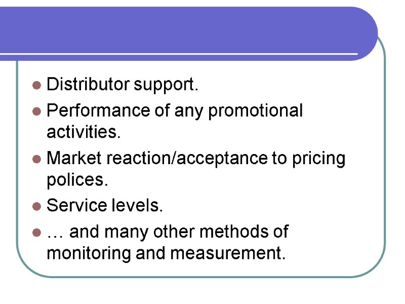 Distributor support. Performance of any promotional activities. Market reaction/acceptance to pricing polices. Service levels.